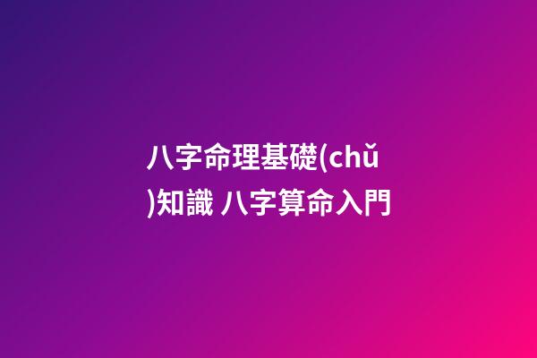 八字命理基礎(chǔ)知識 八字算命入門